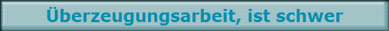 berzeugungsarbeit, ist schwer