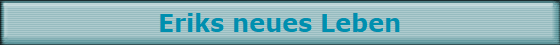 Eriks neues Leben