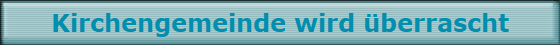 Kirchengemeinde wird berrascht