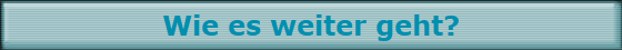 Wie es weiter geht?
